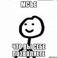 Мсъе что вы себе позволяете