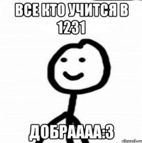 Все кто учится в 1231 Добраааа:3