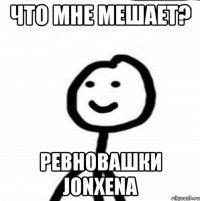 что мне мешает? ревновашки Jonxena