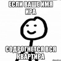 Если ваше имя Ира содрогнется вся квартира