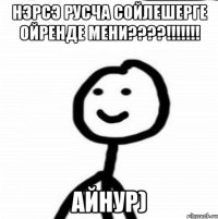 нэрсэ русча сойлешерге ойренде мени????!!!!!!! Айнур)