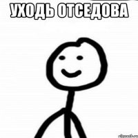 уходь отседова 