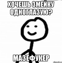 Хочешь змейку одноглазую? Мазефукер