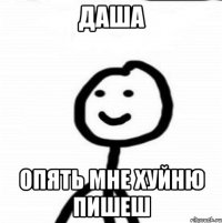 Даша Опять мне хуйню пишеш