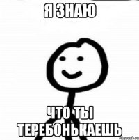 я знаю что ты теребонькаешь