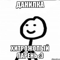 Данилка хитрожопый парень :3