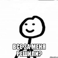  все за меня решили?