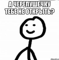 а черепушечку тебе не открыть? 