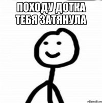 походу дотка тебя затянула 