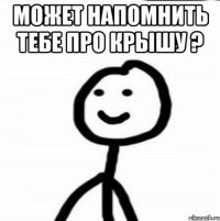 может напомнить тебе про крышу ? 