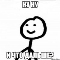 Ну ну и что дальше?