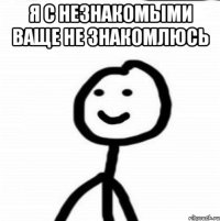 я с незнакомыми ваще не знакомлюсь 