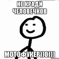 не кради человечков мотофукер))0)))