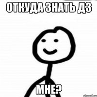 Откуда знать дз МНЕ?