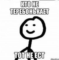 Кто не теребонькает тот не ест