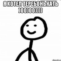 Я хотел теребонькать )00)00)))) 