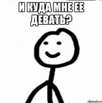 И куда мне ее девать? 