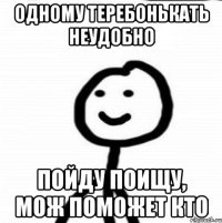 Одному теребонькать неудобно Пойду поищу, мож поможет кто