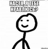 Настя, я тебе нравлюсь? 