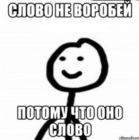 Слово не воробей Потому что оно слово