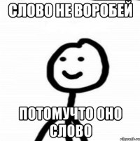 слово не воробей потомучто оно слово