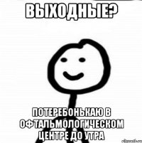 Выходные? Потеребонькаю в офтальмологическом центре до утра