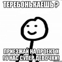 теребонькаешь ? приезжай на проект Х ! у нас супер девочки!