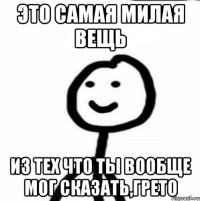 это самая милая вещь из тех что ты вообще мог сказать,Грето