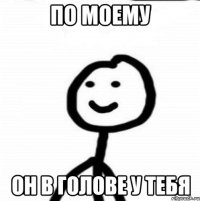 По моему Он в голове у тебя