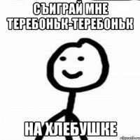 Съиграй мне теребоньк-теребоньк На хлебушке