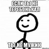 Если ты не теребонькал ты не мужик