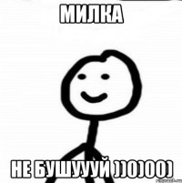 Милка Не бушуууй ))0)00)