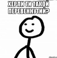 херли ти такой перевеннутий? 