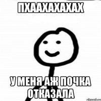 Пхаахахахах У меня аж почка отказала