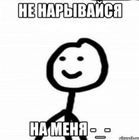 Не нарывайся на меня -_-