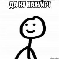 Да ну нахуй?! 