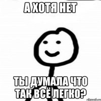 А хотя нет Ты думала что так всё легко?