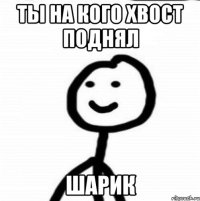 Ты на кого хвост поднял шарик