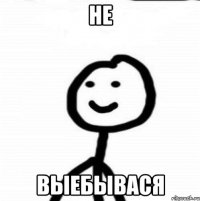 не выебывася