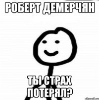 Роберт демерчян Ты страх потерял?