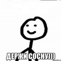  Держи сосну)))