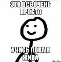 Это все очень просто учись пока я жива