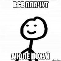 Все плачут А Юле похуй