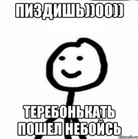 пиздишь))00)) теребонькать пошел небойсь