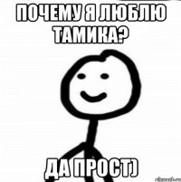 почему Я люблю Тамика? да прост)