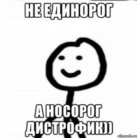 не единорог а носорог дистрофик))