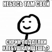 Небось там свой Скрин подделки хлебушка ищешь ?