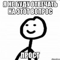 я не буду отвечать на этот вопрос прост