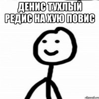 денис тухлый редис на хую повис 