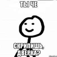 Ты че скрипишь, дверка?